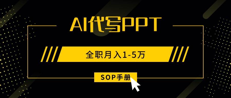 （15842期）AI代写之高效制作PPT，永不失业副业兼职，全职月入1-5万【SOP手册】 - 来及网络