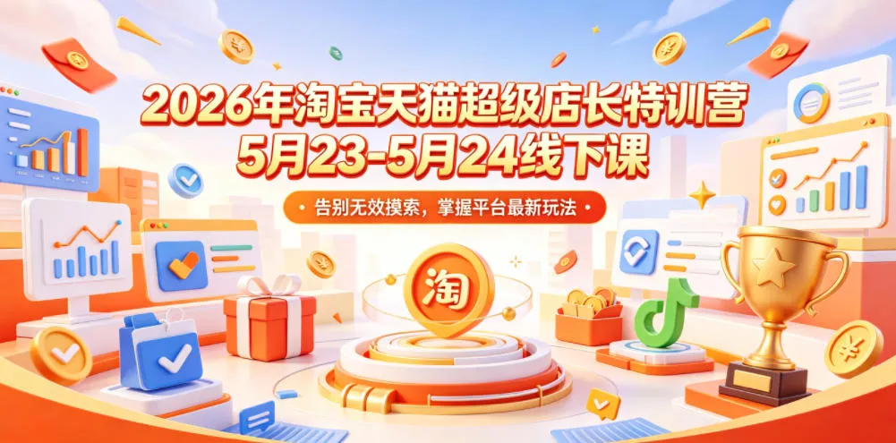 2026年淘宝天猫超级店长特训营5月23-5月24线下课，告别无效摸索，掌握平台最新玩法 - 来及网络