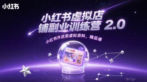 小红书虚拟店铺副业训练营2.0，小红书开店卖虚拟资料，精品课 - 来及网络
