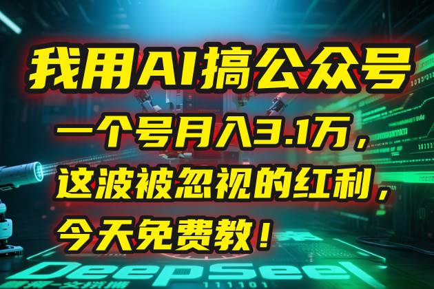 （15297期）我用AI搞公众号，一个号月入3.1万，这波被忽视的红利，今天免费教！ - 来及网络