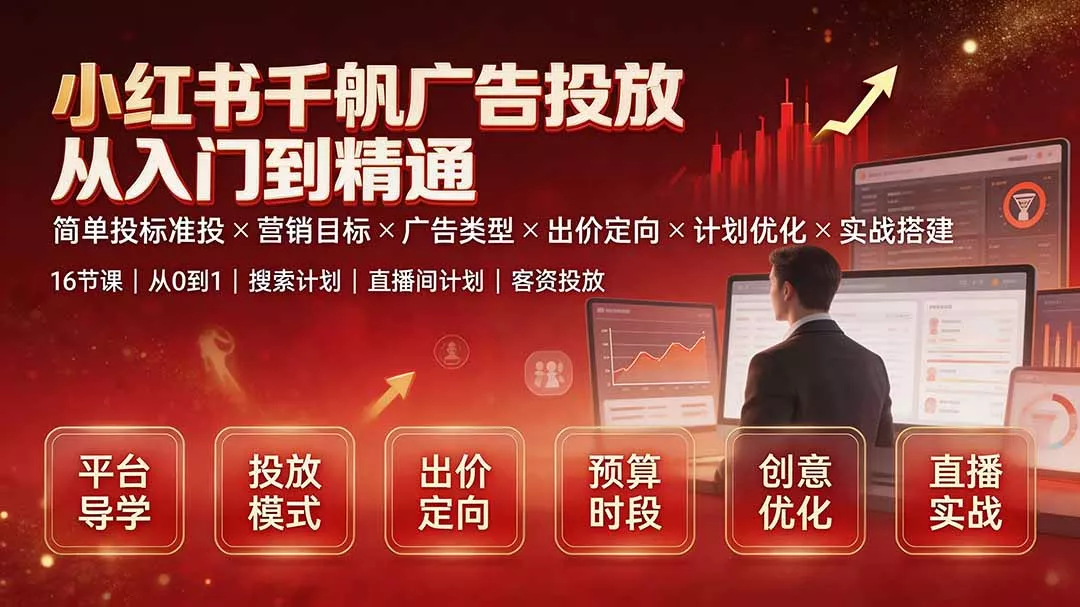 小红书千帆广告投放从入门到精通：简单投标准投×营销目标×广告类型×出价定向×计划优化×实战搭建 - 来及网络