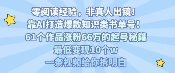 靠AI打造爆款知识类书单号，61个作品涨粉66w的起号秘籍，最低变现10个w，一条视频给你拆明白 - 来及网络