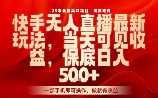 25年最新风口项目，快手无人直播，当天做当天出收益，不违规，一部手机即可操作，保底日入5张+【揭秘】 - 来及网络