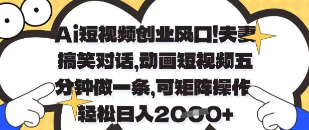 Ai短视频创业风口，夫妻搞笑对话，动画短视频五分钟做一条，可矩阵操作，轻松日入1k+【揭秘】 - 来及网络