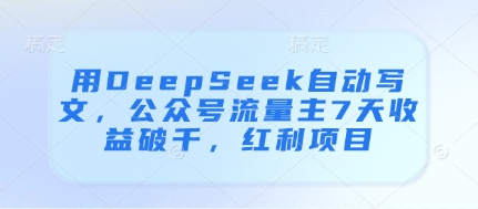 用DeepSeek自动写文，公众号流量主7天收益破千，红利项目 - 来及网络