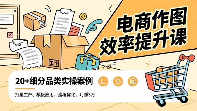 电商作图效率提升课，批量生产、模板应用、流程优化，20+细分品类实操案例，月赚3万 - 来及网络
