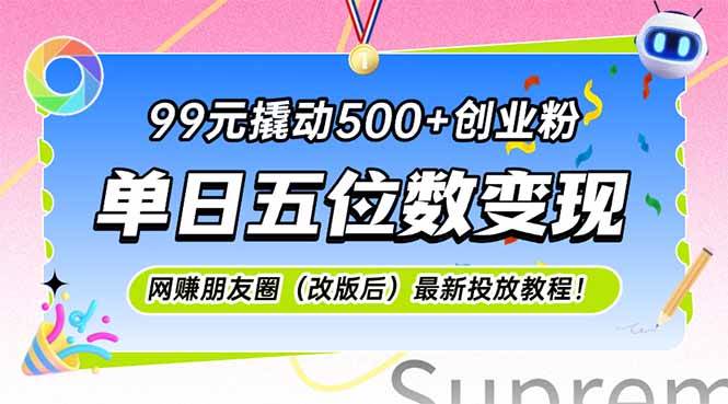 （15061期）99元撬动500+创业粉，单日五位数变现，网创朋友圈（改版后）最新投放教… - 来及网络