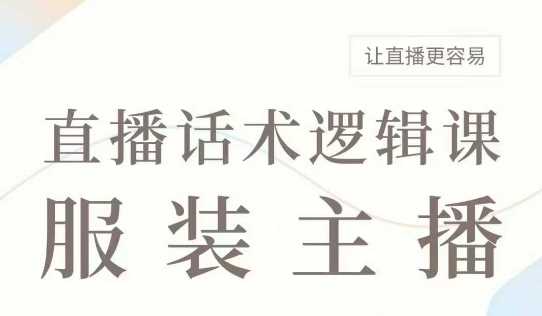 直播带货：服装主播话术逻辑课，服装主播话术大全，让直播更容易 - 来及网络