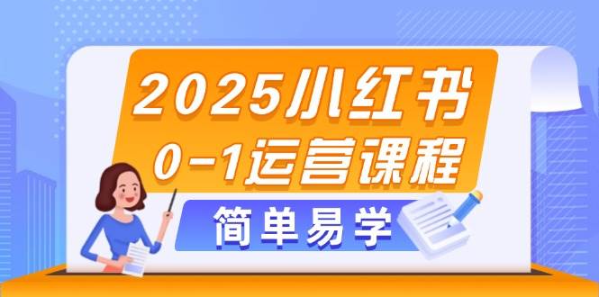 2025小红书0-1运营课程，选品、素材、笔记制作与发布技巧 - 来及网络
