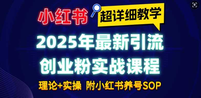 2025年最新小红书引流创业粉实战课程【超详细教学】小白轻松上手，月入1W+，附小红书养号SOP - 来及网络
