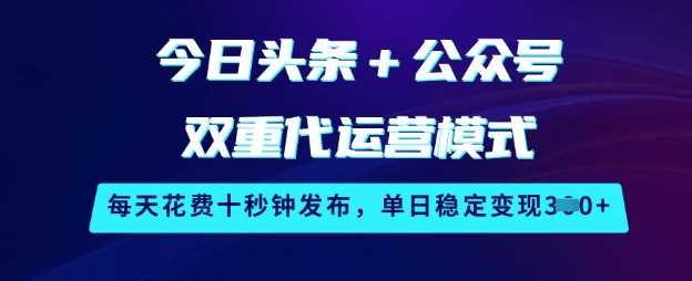 今日头条+公众号双重代运营模式，每天花费十秒钟发布，单日稳定变现3张【揭秘】 - 来及网络
