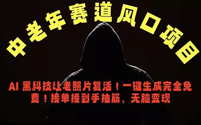 中老年风口项目，AI 黑科技让老照片复活！一键生成完全免费！接单接到手抽筋，无脑变现 - 来及网络