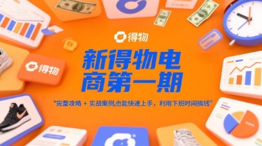 新得物电商第一期，完整攻略+实战案例，普通人也能快速上手，利用下班时间搞钱 - 来及网络