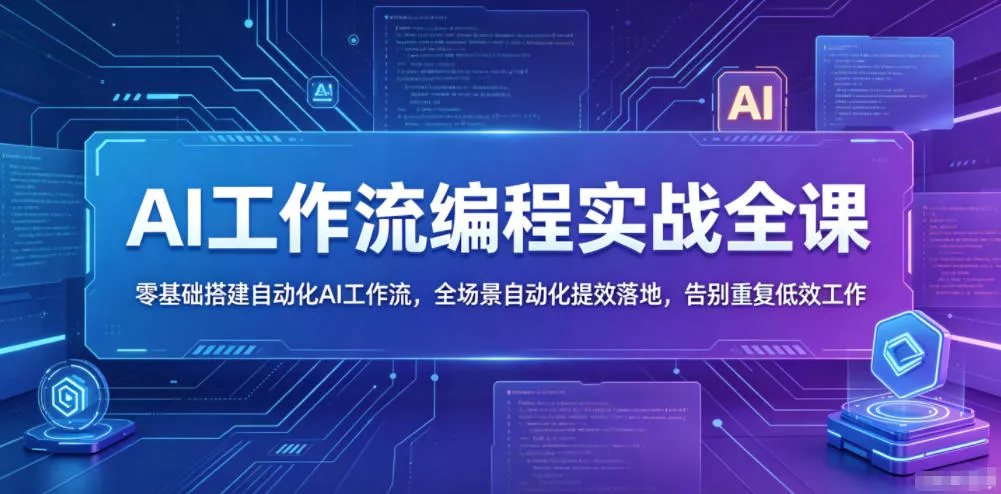AI工作流编程实战全课，零基础搭建自动化AI工作流，全场景自动化提效落地，告别重复低效工作 - 来及网络