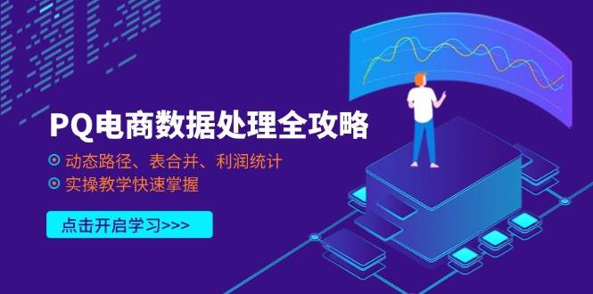 （14240期）PQ电商数据处理全攻略，动态路径、表合并、利润统计，实操教学快速掌握 - 来及网络