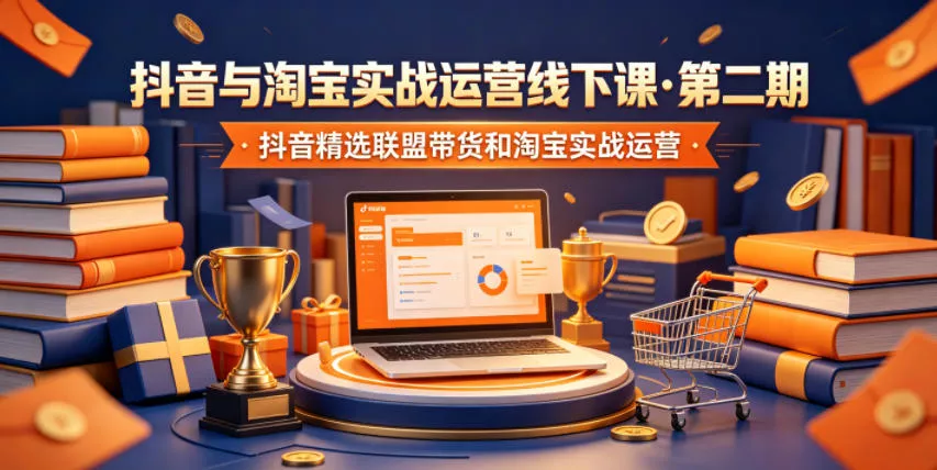 抖音与淘宝实战运营线下课·第二期，抖音精选联盟带货和淘宝实战运营 - 来及网络