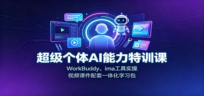 超级个体AI能力特训课：WorkBuddy、ima工具实操，视频课件配套一体化学习包 - 来及网络