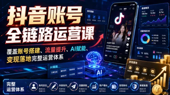 抖音账号全链路运营课，覆盖账号搭建、流量提升、AI赋能、变现落地完整运营体系 - 来及网络