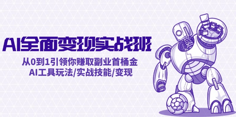 AI全面变现实操班：从0到1引领你赚取副业首桶金 AI工具玩法/实战技能/变现 - 来及网络
