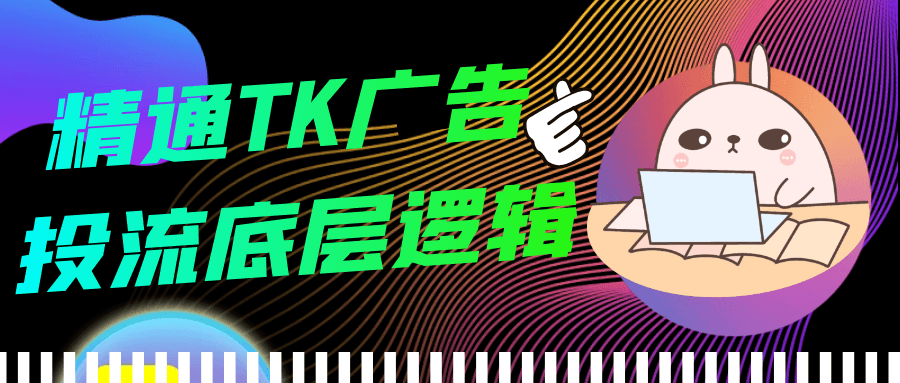 精通TK广告投流底层逻辑 - 来及网络