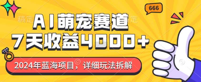 2024年蓝海项目，AI萌宠赛道，7天收益4k，详细玩法拆解 - 来及网络