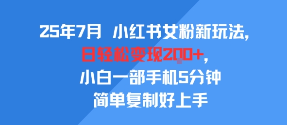 25年7月小红书女粉新玩法，公域转私域变现，日轻松变现2张+，5分钟简单复制好上手 - 来及网络