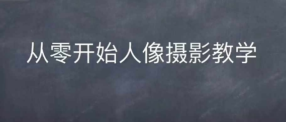 情感人像摄影综合训练，从0开始人像摄影教学 - 来及网络