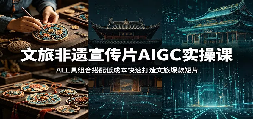 文旅非遗宣传片AIGC实操课：AI工具组合搭配低成本快速打造文旅爆款短片 - 来及网络