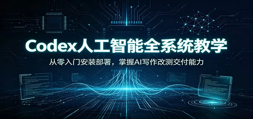 Codex人工智能全系统教学：从零入门安装部署，掌握AI写作改测交付能力 - 来及网络