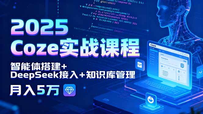 （15966期）2025 Coze实战课程，智能体搭建+DeepSeek接入+知识库管理，月入5万 - 来及网络