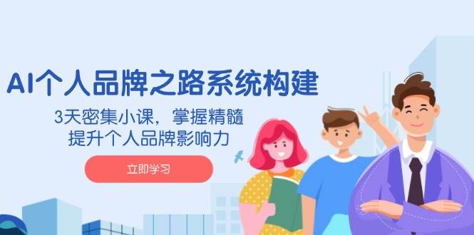 （14566期）AI 个人品牌之路系统构建，3天密集小课，掌握精髓，提升个人品牌影响力 - 来及网络