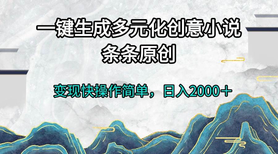 （13458期）一键生成多元化创意小说条条原创变现快操作简单日入2000＋ - 来及网络