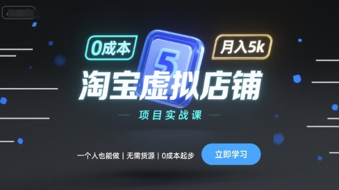 淘宝虚拟店铺项目实战课，一个人也能做，无需货源、0成本起步，月入5k - 来及网络