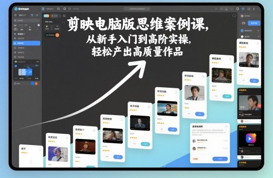 剪映电脑版思维案例课，从新手入门到高阶实操，轻松产出高质量作品 - 来及网络