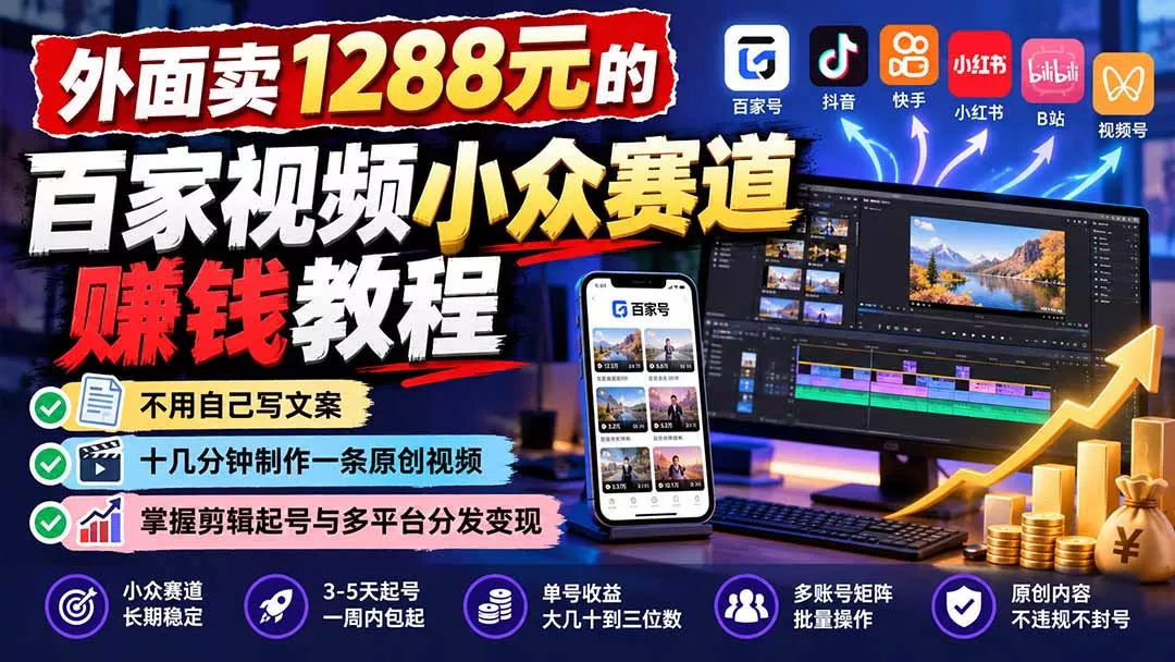 外面卖1288元的百家视频小众赛道赚钱教程：不用自己写文案，十几分钟制作一条原创视频，掌握剪辑起号与多平台分发 - 来及网络