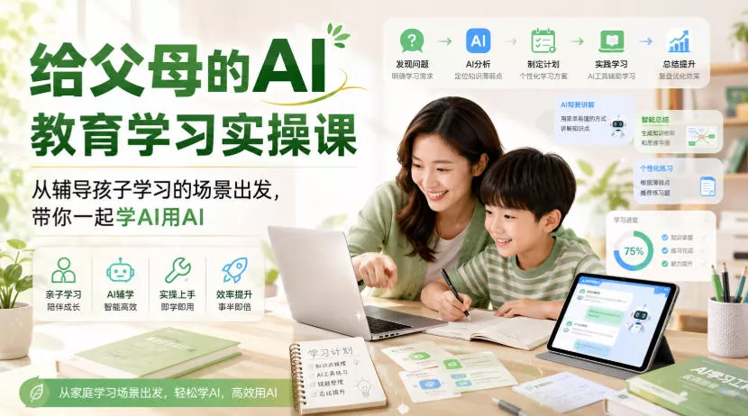 给父母的AI教育学习实操课，从辅导孩子学习的场景出发，带你一起学AI用AI - 来及网络