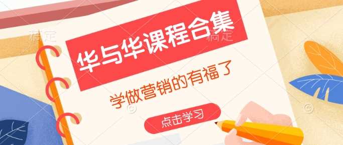 华与华课程合集，学做营销的有福了 - 来及网络