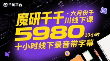 魔研千千·六月份千川线下课5980，十小时线下录音带字幕 - 来及网络