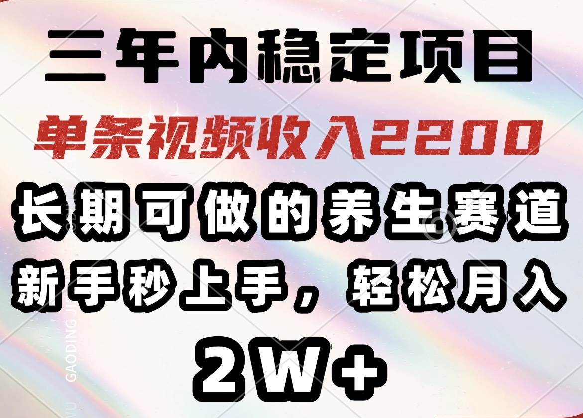 （14312期）三年内稳定项目，长期可做的养生赛道，单条视频收入2200，新手秒上手，… - 来及网络