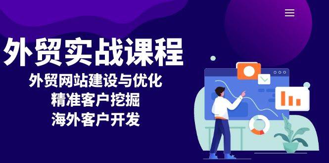 （13698期）外贸实战课程：外贸网站建设与优化，精准客户挖掘，海外客户开发 - 来及网络