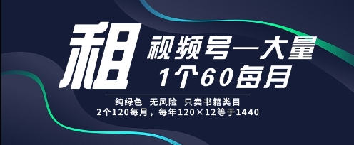 租视频号，一个60每月，2个120.纯绿色、无风险，常年租【揭秘】 - 来及网络