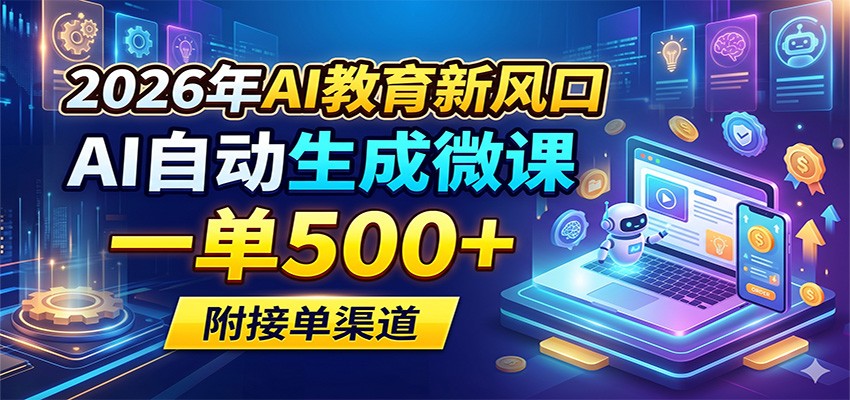 2026年AI教育新风口，AI自动生成微课，一单500+，附接单渠道 - 来及网络