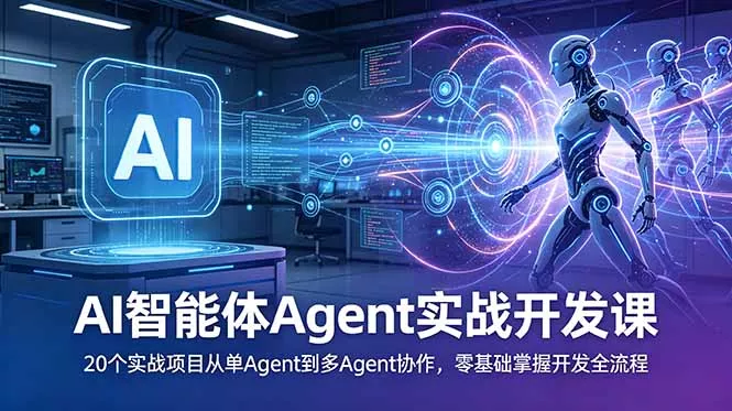 AI智能体Agent实战开发课：20个实战项目从单Agent到多Agent协作，零基础掌握开发全流程 - 来及网络