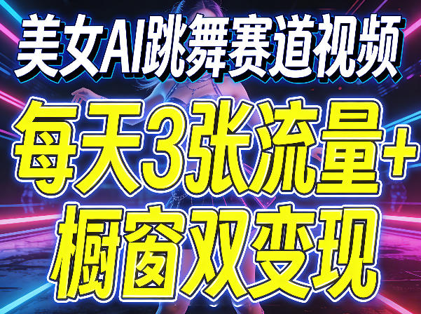 美女AI跳舞赛道视频，每天3张流量+橱窗双变现，新手保姆级制作教学 - 来及网络