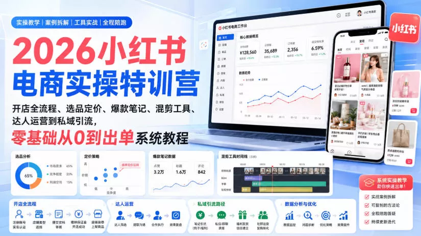 2026小红书电商实操特训营｜开店全流程、选品定价、爆款笔记、混剪工具、达人运营到私域引流，零基础从0到出单系统教程 - 来及网络