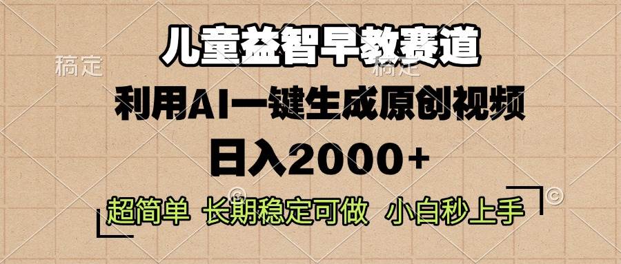 （13665期）儿童益智早教，这个赛道赚翻了，利用AI一键生成原创视频，日入2000+，… - 来及网络