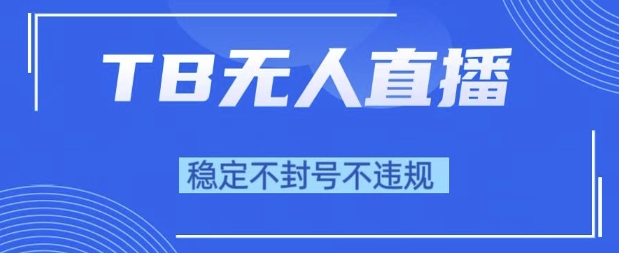 2025年TB无人直播带货10.0，全新技术，不违规，不封号，纯小白操作，日入1k【揭秘】 - 来及网络