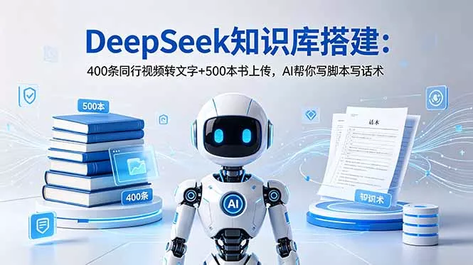 DeepSeek知识库搭建：400条同行视频转文字+500本书上传，AI帮你写脚本写话术 - 来及网络