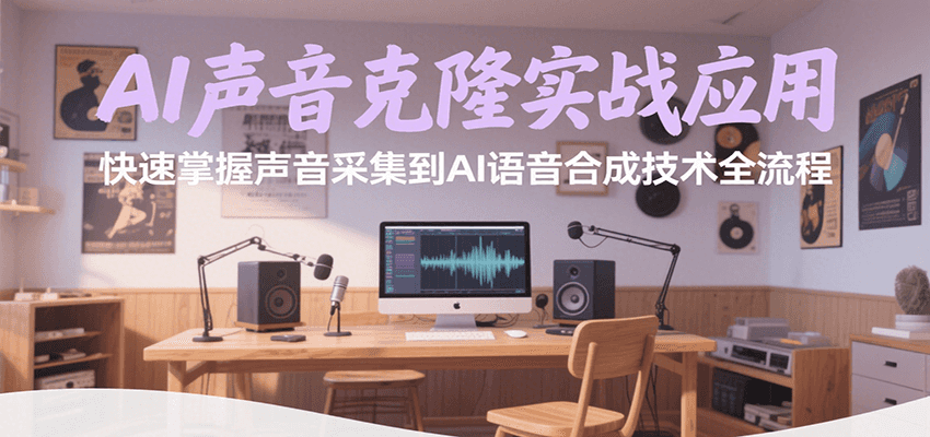 AI声音克隆实战应用，快速掌握声音采集到AI语音合成技术全流程 - 来及网络