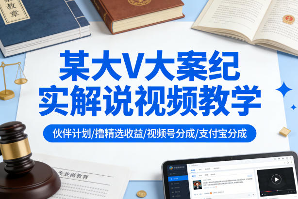 某大V大案纪实解说视频教学，可做伙伴计划、撸精选收益，视频号和支付宝分成计划均可 - 来及网络